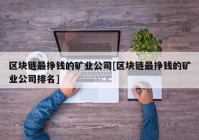 区块链最挣钱的矿业公司[区块链最挣钱的矿业公司排名]