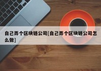 自己弄个区块链公司[自己弄个区块链公司怎么做]