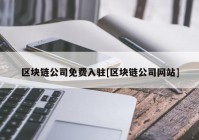 区块链公司免费入驻[区块链公司网站]