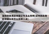 深圳市政务区块链公司怎么样啊[深圳市政务区块链公司怎么样啊工资]