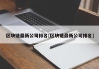 区块链最新公司排名[区块链最新公司排名]