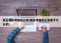 真正做区块链的公司[做区块链的公司是干什么的]