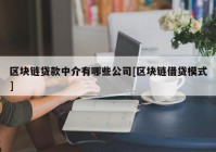 区块链贷款中介有哪些公司[区块链借贷模式]