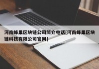 河南蜂巢区块链公司简介电话[河南蜂巢区块链科技有限公司官网]