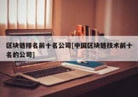 区块链排名前十名公司[中国区块链技术前十名的公司]