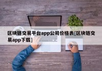 区块链交易平台app公司价格表[区块链交易app下载]