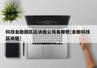 科技金融园区区块链公司有哪些[金融科技 区块链]