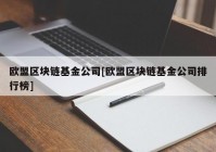 欧盟区块链基金公司[欧盟区块链基金公司排行榜]