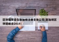 区块链项目在新加坡注册主体公司[新加坡区块链峰会2019]