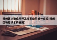 赣州区块链应用开发哪家公司好一点呢[赣州区块链技术产业园]