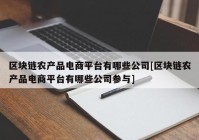 区块链农产品电商平台有哪些公司[区块链农产品电商平台有哪些公司参与]