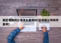 做区块链的公司怎么盈利好[区块链公司如何盈利]