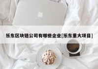 乐东区块链公司有哪些企业[乐东重大项目]