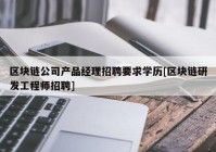 区块链公司产品经理招聘要求学历[区块链研发工程师招聘]