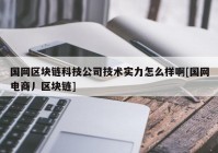 国网区块链科技公司技术实力怎么样啊[国网电商丿区块链]