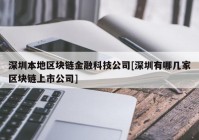 深圳本地区块链金融科技公司[深圳有哪几家区块链上市公司]