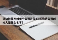 区块链技术叫哪个公司开发的[区块链公司创始人是什么名字]