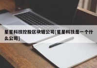 星星科技控股区块链公司[星星科技是一个什么公司]