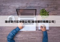 潍坊银行区块链公司[潍坊银行有限公司]