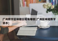 广州数字区块链公司有哪些[广州区块链数字货币]